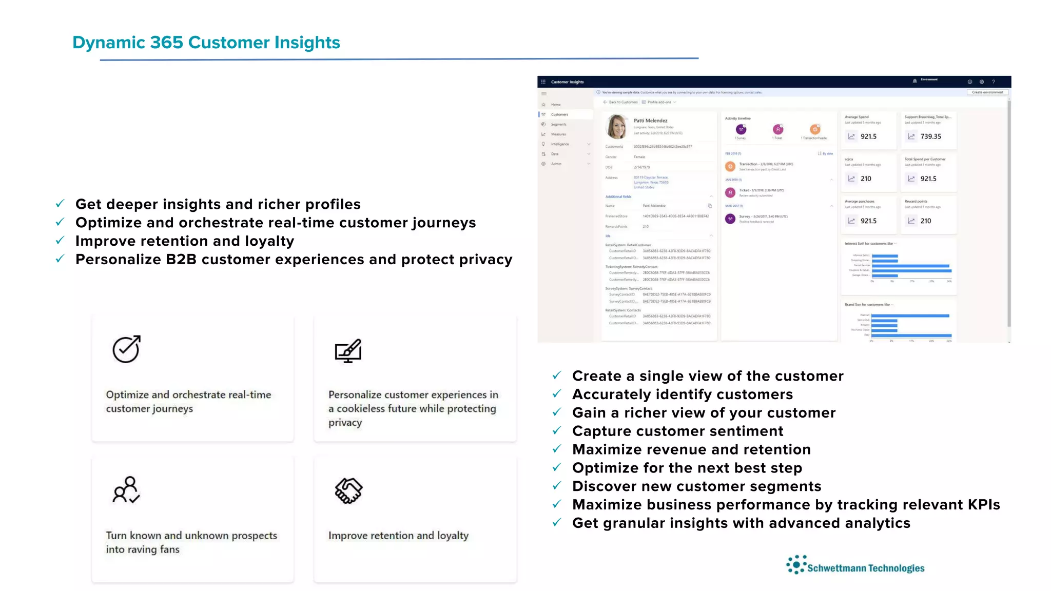 Dynamic 365 Customer Insights
 Get deeper insights and richer profiles
 Optimize and orchestrate real-time customer journeys
 Improve retention and loyalty
 Personalize B2B customer experiences and protect privacy
 Create a single view of the customer
 Accurately identify customers
 Gain a richer view of your customer
 Capture customer sentiment
 Maximize revenue and retention
 Optimize for the next best step
 Discover new customer segments
 Maximize business performance by tracking relevant KPIs
 Get granular insights with advanced analytics
 