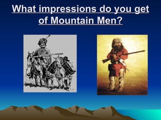 What impressions do you get of Mountain Men? 