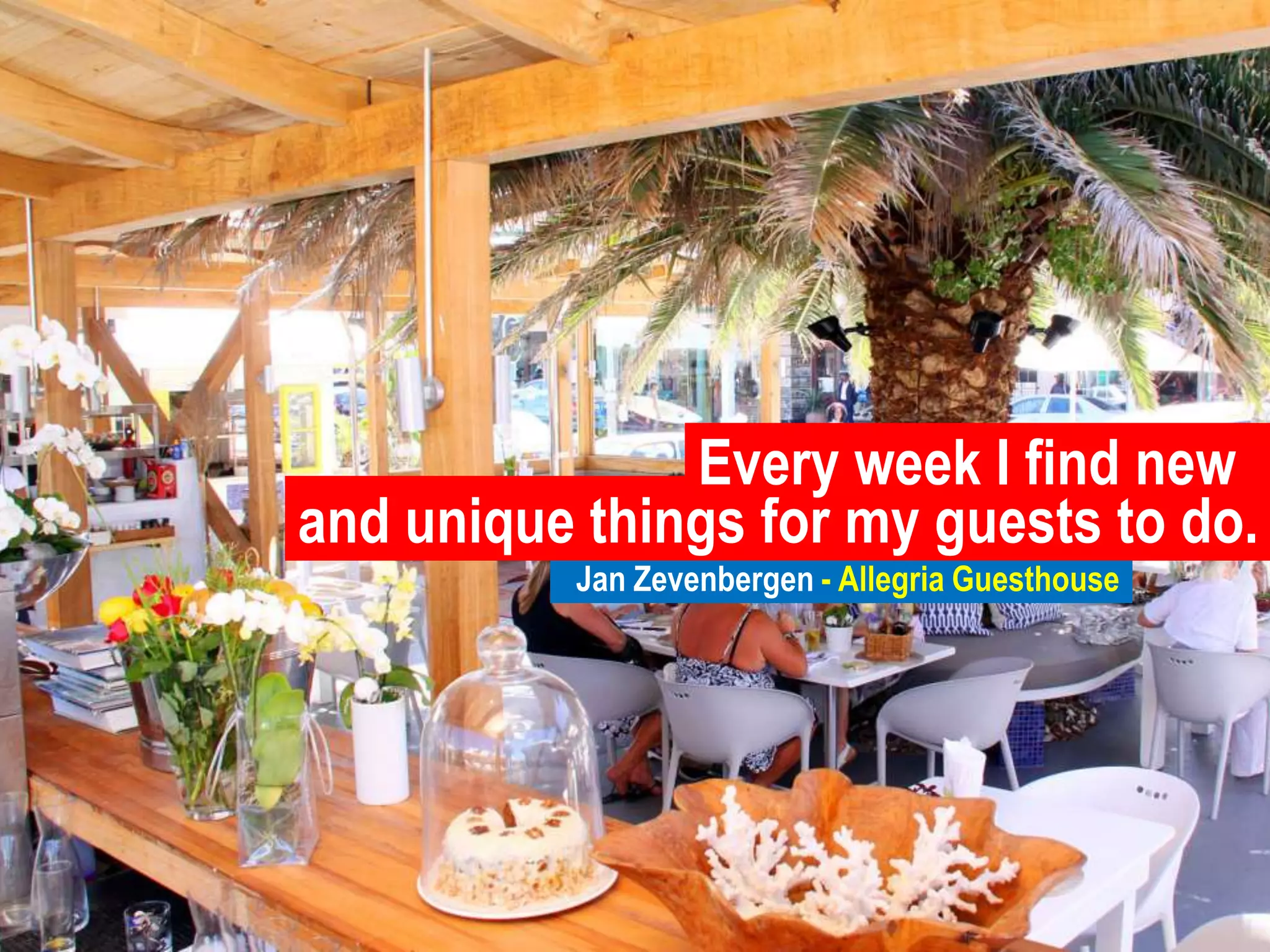 Every week I find newand unique things for my guests to do.Jan Zevenbergen- Allegria Guesthouse