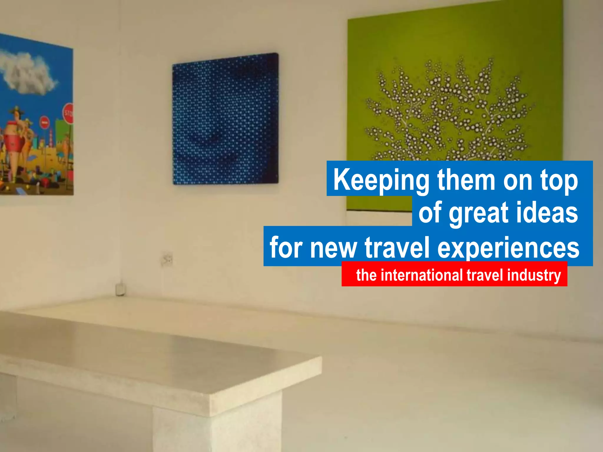 Keeping them on topof great ideas for new travel experiencesthe international travel industry 