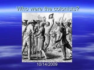 Who were the colonists? 10/14/2009 