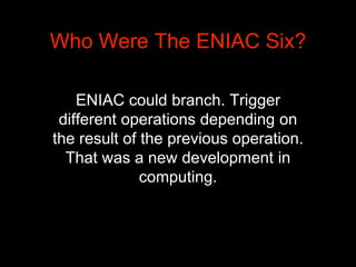 The ENIAC Six were computing
pioneers. The ENIAC didn’t have a
memory. It was essentially a bunch of
adding machines conne...