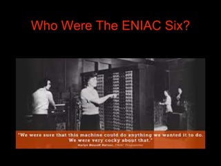 When ENIAC was introduced to the
press on 14 February 1946, it was
assumed the six women there were
models for the unveili...