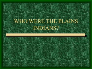 WHO WERE THE PLAINS INDIANS? 