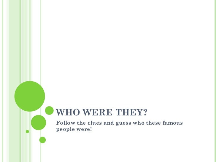 WHO WERE THEY? Follow the clues and guess who these famous people were! 