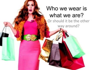 Who we wear is
 what we are?
Or should it be the other
      way around?
 