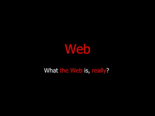 Web What  the Web  is ,  really ?  