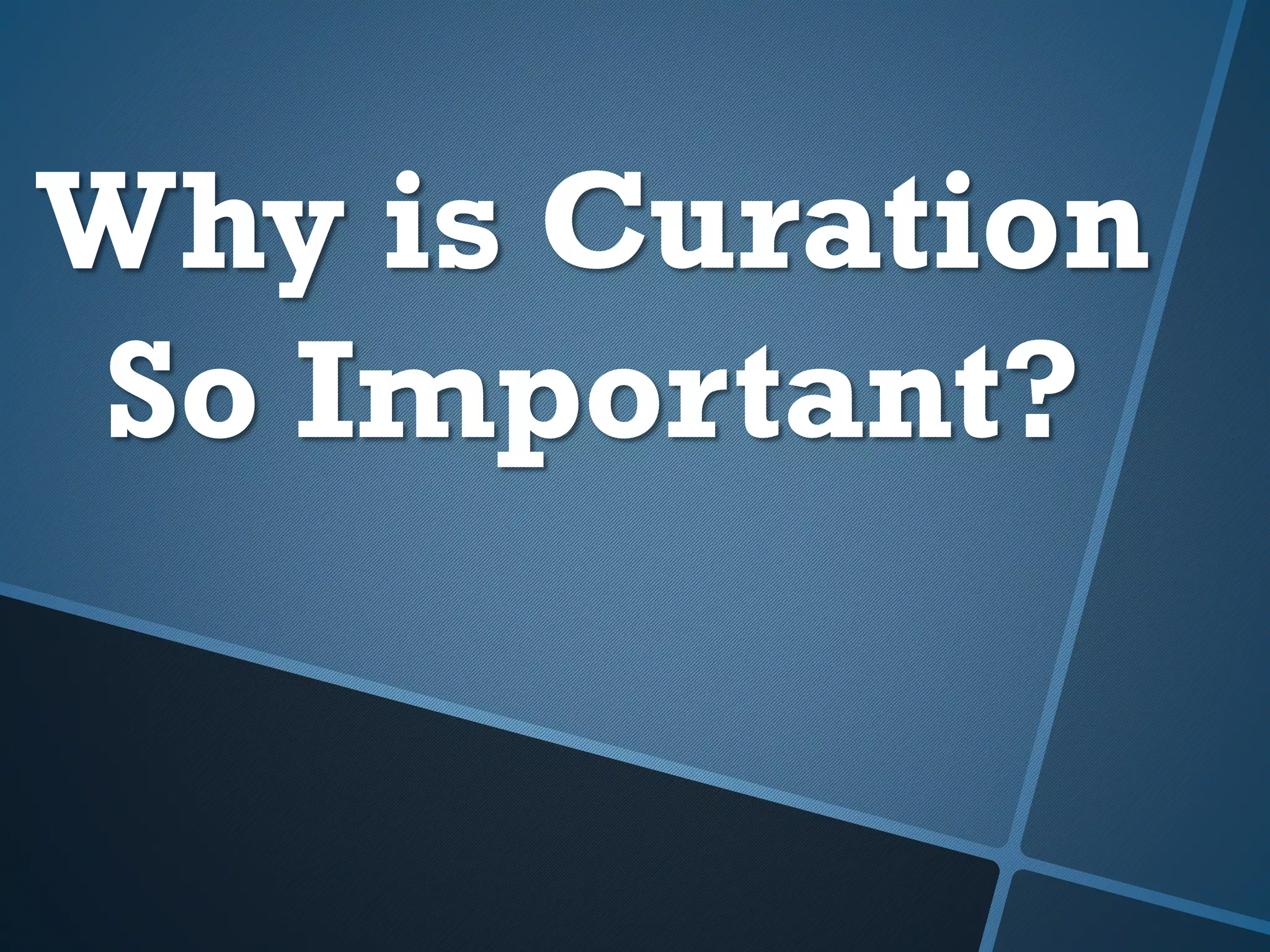 Why is Curation
So Important?
 