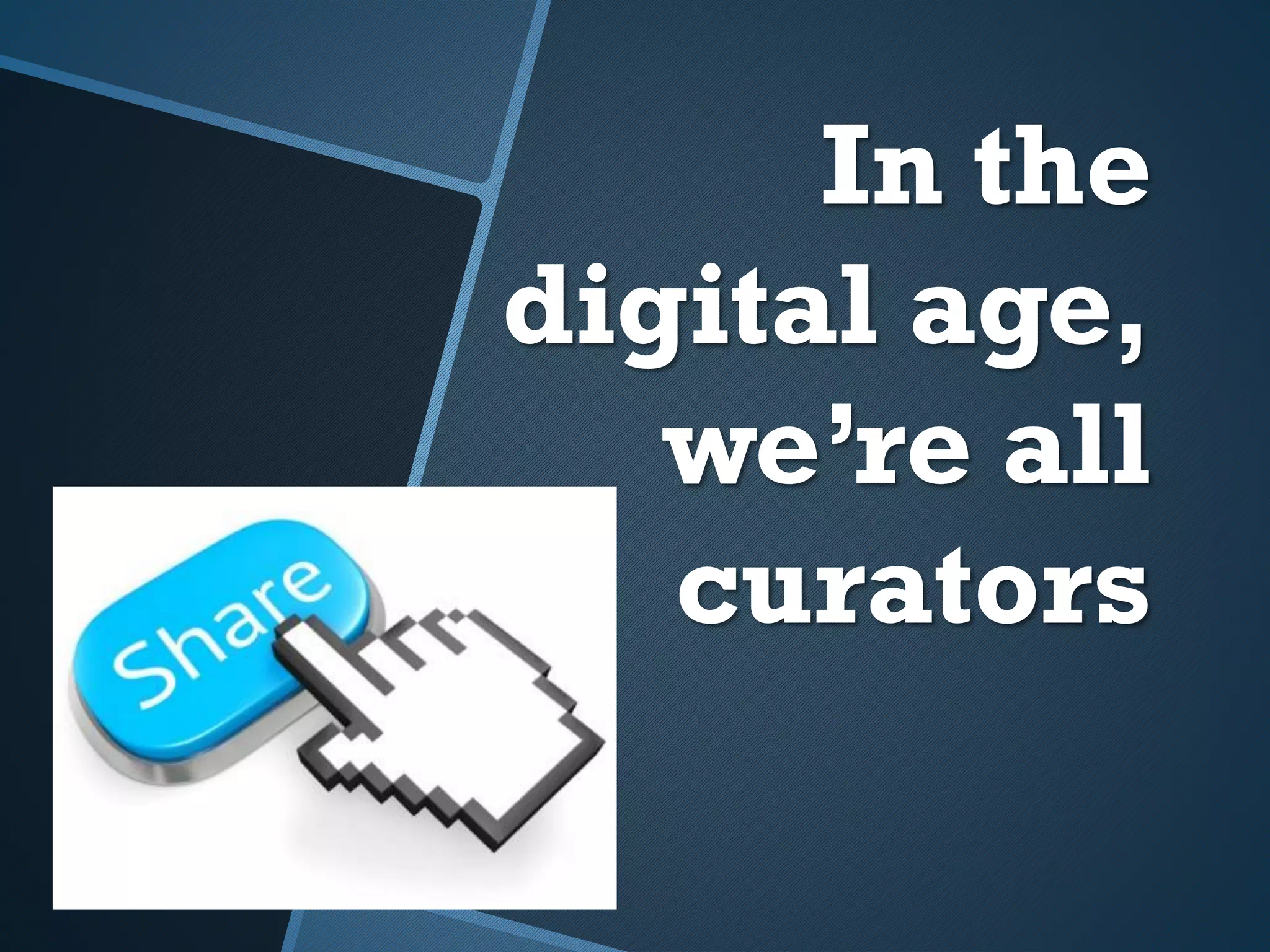 In the
digital age,
we’re all
curators
 