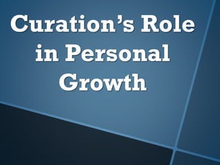 Curation’s Role
in Personal
Growth
 