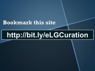 Bookmark this site
http://bit.ly/eLGCuration
 