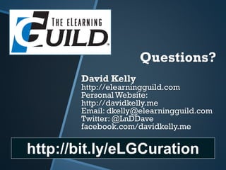Questions?
http://bit.ly/eLGCuration
David Kelly
http://elearningguild.com
PersonalWebsite:
http://davidkelly.me
Email: dk...
