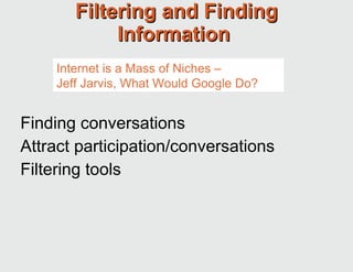 Filtering and Finding Information  Finding conversations Attract participation/conversations Filtering tools Internet is a Mass of Niches – Jeff Jarvis, What Would Google Do? 