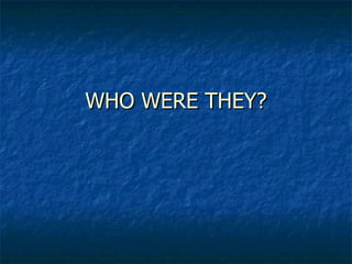 WHO WERE THEY? 