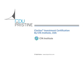 Claritas® Investment Certification
By CFA Institute, USA

© EduPristine For Who & Why Claritas (Confidential)

© EduPristine – www.edupristine.com

 