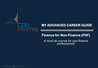 MY ADVANCED CAREER GUIDE
Finance for Non-Finance (FNF)
A must do course for non-finance
professionals

© EduPristine For Who & Why - FNF

 