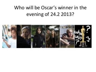 Who will be Oscar’s winner in the
    evening of 24.2 2013?
 