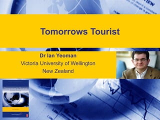 Tomorrows Tourist
Dr Ian Yeoman
Victoria University of Wellington
New Zealand
 