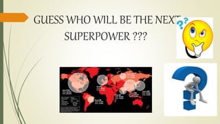 GUESS WHO WILL BE THE NEXT
SUPERPOWER ???
 