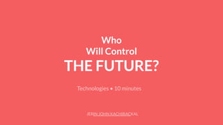 Who
Will Control
THE FUTURE?
Technologies • 10 minutes
JERIN JOHN KACHIRACKAL
 