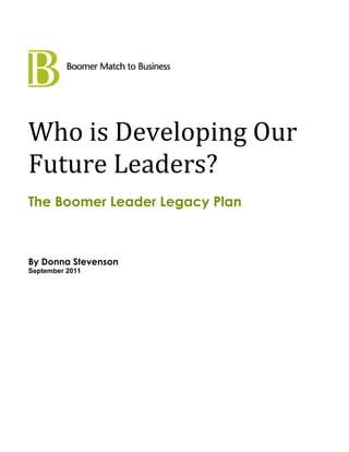 Who is Developing Our
Future Leaders?
The Boomer Leader Legacy Plan



By Donna Stevenson
September 2011
 