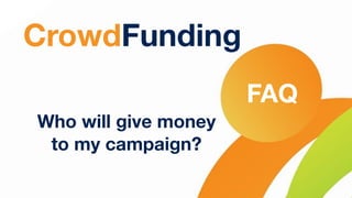 CrowdFunding
Who will give money
to my campaign?
FAQ
 
