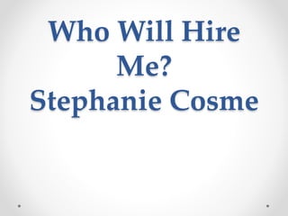 Who Will Hire
Me?
Stephanie Cosme
 