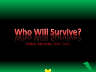 When Mutants Take Over
 