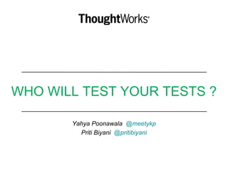 WHO WILL TEST YOUR TESTS ?
Yahya Poonawala @meetykp
Priti Biyani @pritibiyani
 