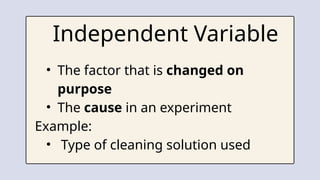 • The factor that is changed on
purpose
• The cause in an experiment
Example:
• Type of cleaning solution used
Independent Variable
 