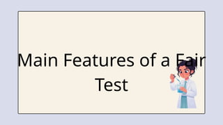 Main Features of a Fair
Test
 