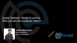Joshua Bernstein
@quityourjoshing
github.com/koensayr
{code} Webinar: Winter is coming
Who will win the Container Wars?
 