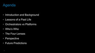 3
Agenda
• Introduction and Background
• Lessons of a Past Life
• Orchestrators vs Platforms
• Who’s Who
• The Four Lenses
• Perspective
• Future Predictions
 
