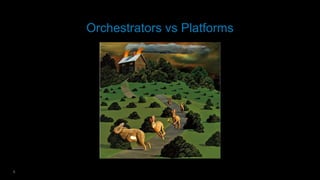 6
Orchestrators vs Platforms
 