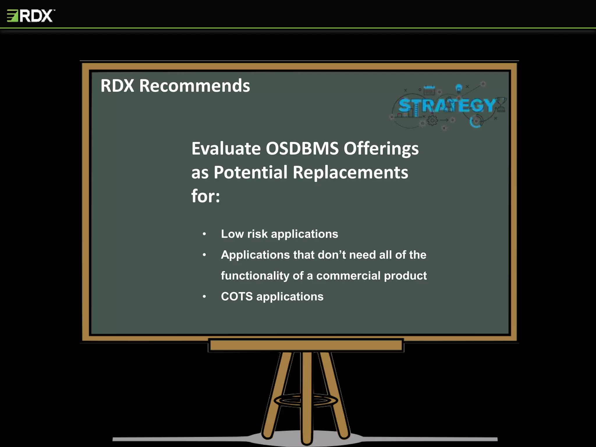 RDX Recommends
Evaluate OSDBMS Offerings
as Potential Replacements
for:
• Low risk applications
• Applications that don’t need all of the
functionality of a commercial product
• COTS applications
 