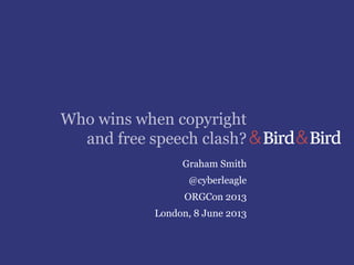 Who wins when copyright
and free speech clash?
Graham Smith
@cyberleagle
ORGCon 2013
London, 8 June 2013
 