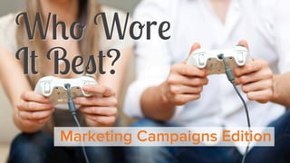 Who Wore
It Best?
Marketing Campaigns Edition

 