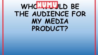 WHO WOULD BE
THE AUDIENCE FOR
MY MEDIA
PRODUCT?
 