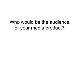 Who would be the audience for your media product?  