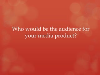 Who would be the audience for
    your media product?
 