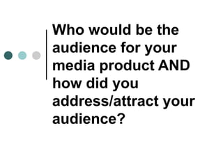 Who would be the
audience for your
media product AND
how did you
address/attract your
audience?
 