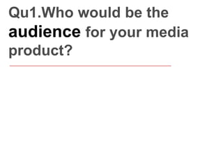 Qu1.Who would be the
audience for your media
product?

 