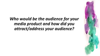 Who would be the audience for your
media product and how did you
attract/address your audience?
 
