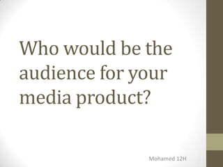 Who would be the
audience for your
media product?
Mohamed 12H
 