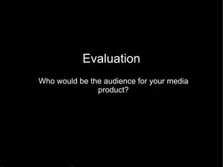 Evaluation Who would be the audience for your media product? 
