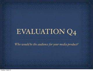 EVALUATION Q4
Who would be the audience for your media product?
Tuesday, 16 April 13
 