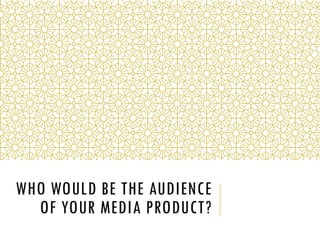 WHO WOULD BE THE AUDIENCE
OF YOUR MEDIA PRODUCT?
 
