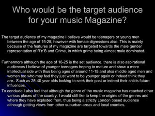 Who would be the target audience for your music Magazine? ,[object Object],[object Object],[object Object]
