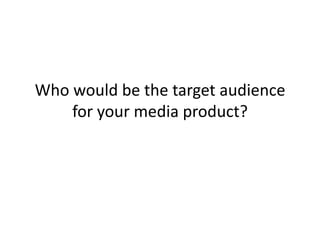 Who would be the target audience
    for your media product?
 