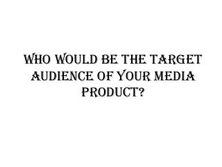 Who would be the target
 audience of your media
       product?
 